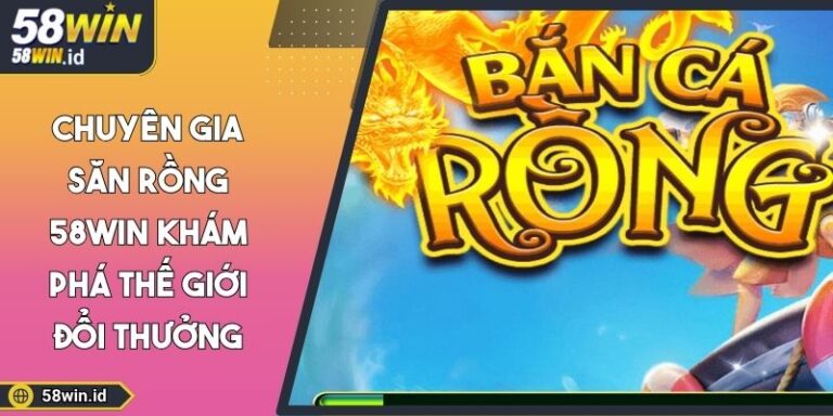 Chuyên gia săn rồng 58WIN
