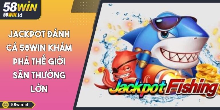 Jackpot đánh cá 58WIN