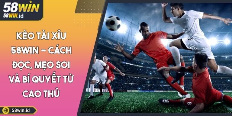 Kèo Tài Xỉu 58WIN - Cách Đọc, Mẹo Soi Và Bí Quyết Từ Cao Thủ