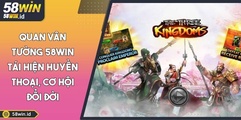 Quan Vân Tường 58WIN Tái Hiện Huyền Thoại, Cơ Hội Đổi Đời 4 Quan Vân Tường 58WIN